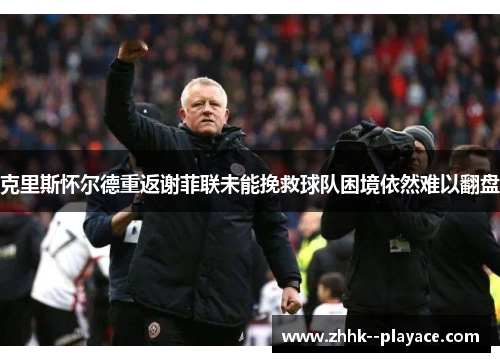 克里斯怀尔德重返谢菲联未能挽救球队困境依然难以翻盘