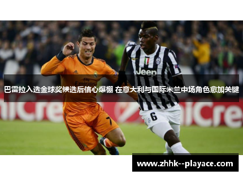 巴雷拉入选金球奖候选后信心爆棚 在意大利与国际米兰中场角色愈加关键