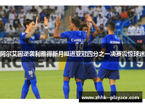 阿尔艾因逆袭利雅得新月挺进亚冠四分之一决赛震惊球迷