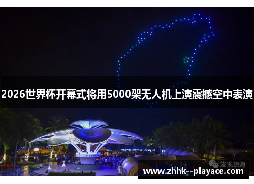 2026世界杯开幕式将用5000架无人机上演震撼空中表演